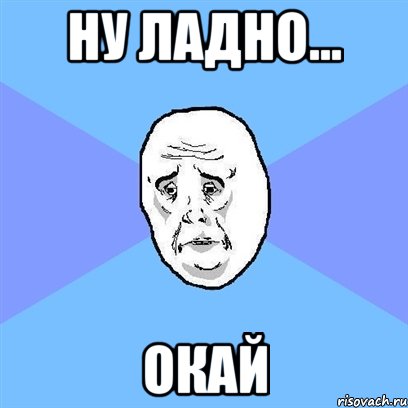 Ну ладно... Окай, Мем Okay face