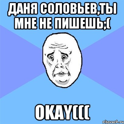 ДАня Соловьев,ты мне не пишешь;( OKAY(((, Мем Okay face