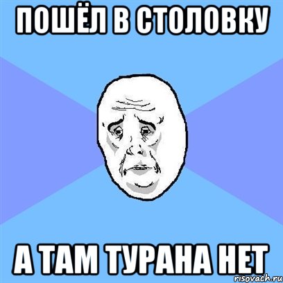 Пошёл в столовку а там турана нет, Мем Okay face