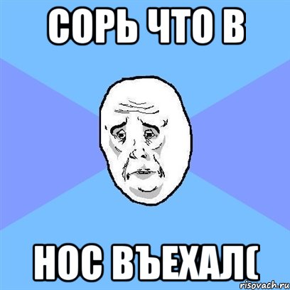 Сорь что в нос въехал(, Мем Okay face