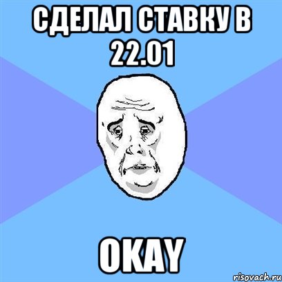 Сделал ставку в 22.01 Okay, Мем Okay face