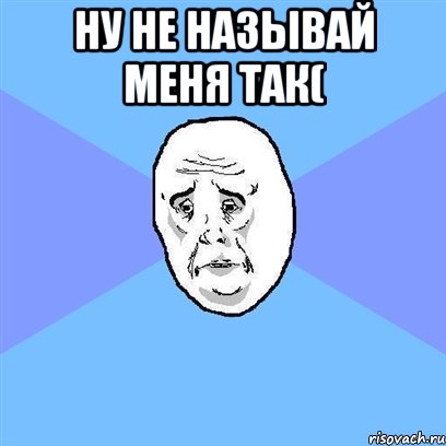 ну не называй меня так( , Мем Okay face