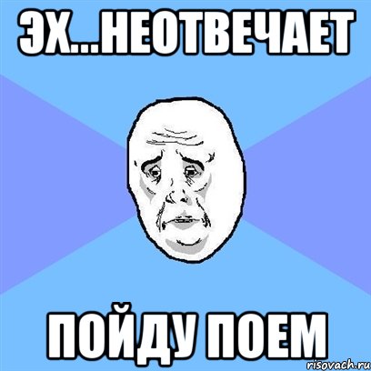 Эх...неотвечает Пойду поем, Мем Okay face