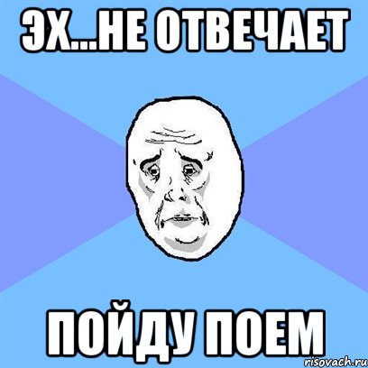 Эх...не отвечает Пойду поем, Мем Okay face