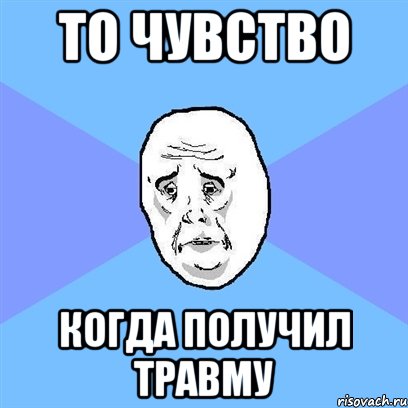 То чувство когда получил травму, Мем Okay face