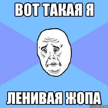 Вот такая я Ленивая жопа, Мем Okay face