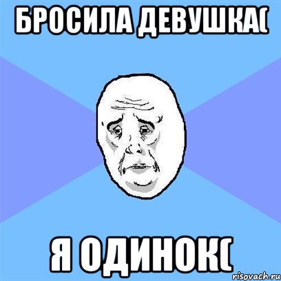 Бросила девушка( я одинок(, Мем Okay face