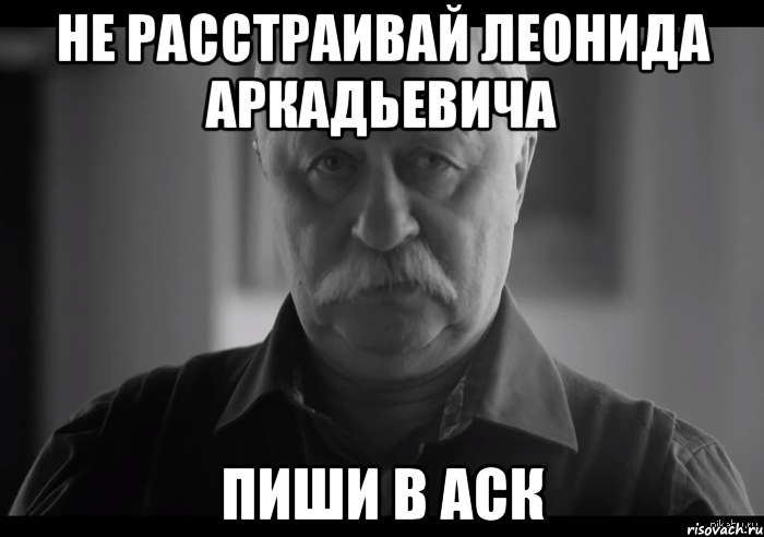 не расстраивай Леонида Аркадьевича пиши в аск, Мем Не огорчай Леонида Аркадьевича