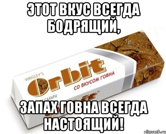 Этот вкус всегда бодрящий, запах говна всегда настоящий!