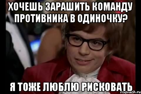 хочешь зарашить команду противника в одиночку? я тоже люблю рисковать, Мем Остин Пауэрс (я тоже люблю рисковать)