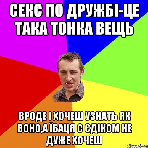 секс по дружбі-це така тонка вещь вроде і хочеш узнать як воно,а їбаця с єдіком не дуже хочеш, Мем Чоткий паца