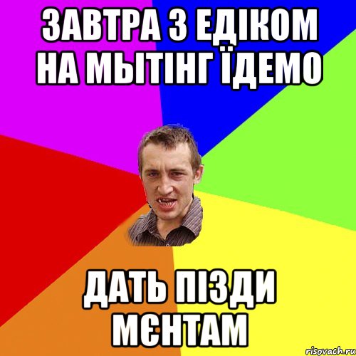 завтра з Едіком на мытінг їдемо дать пізди мєнтам, Мем Чоткий паца