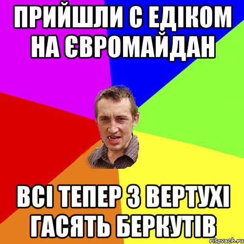 Прийшли с Едіком на Євромайдан Всі тепер з вертухі гасять Беркутів, Мем Чоткий паца