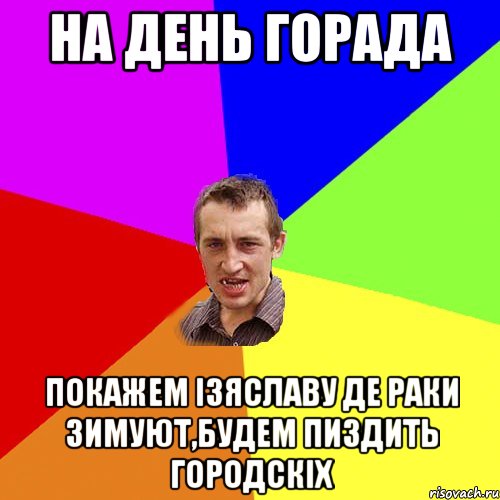 На день горада покажем Ізяславу де раки зимуют,будем пиздить городскіх, Мем Чоткий паца