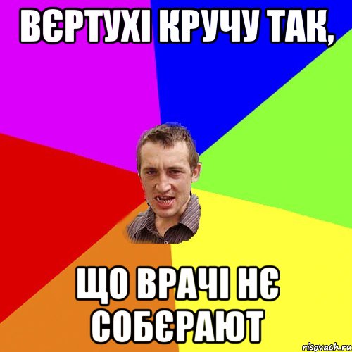 Вєртухі кручу так, що Врачі нє собєрают, Мем Чоткий паца