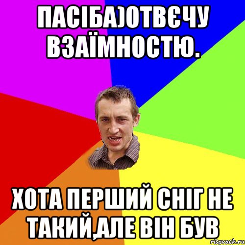 пАСІБА)ОТВЄЧУ ВЗАЇМНОСТЮ. ХОТА ПЕРШИЙ СНІГ НЕ ТАКИЙ,АЛЕ ВІН БУВ, Мем Чоткий паца