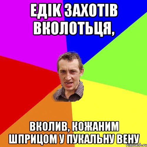 ЕДIK ЗАХОТIВ ВКОЛОТЬЦЯ, ВКОЛИВ, КОЖАНИМ ШПРИЦОМ У ПУКАЛЬНУ ВЕНУ, Мем Чоткий паца