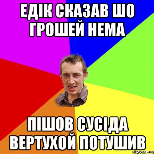 Едік сказав шо грошей нема Пішов сусіда вертухой потушив, Мем Чоткий паца