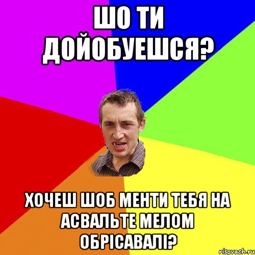 шо ти дойобуешся? хочеш шоб менти тебя на асвальте мелом обрісавалі?, Мем Чоткий паца