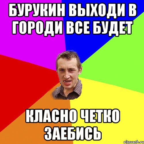 Бурукин выходи в городИ все будет класно четко заебись, Мем Чоткий паца