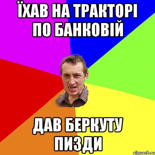 ЇХАВ НА ТРАКТОРІ ПО БАНКОВІЙ ДАВ БЕРКУТУ ПИЗДИ, Мем Чоткий паца