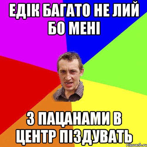 Едік багато не лий бо мені з пацанами в центр піздувать, Мем Чоткий паца