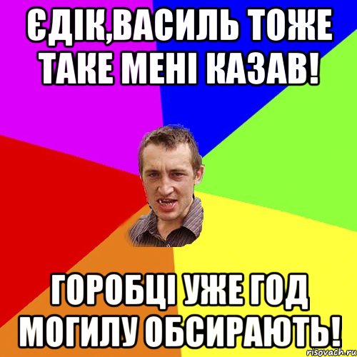 Єдік,Василь тоже таке мені казав! Горобці уже год могилу обсирають!, Мем Чоткий паца