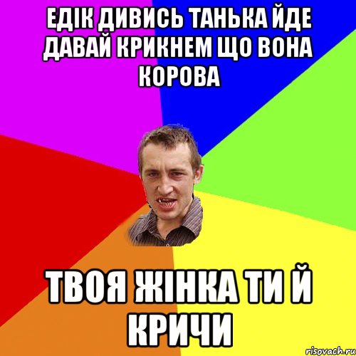 едік дивись танька йде давай крикнем що вона корова твоя жінка ти й кричи, Мем Чоткий паца