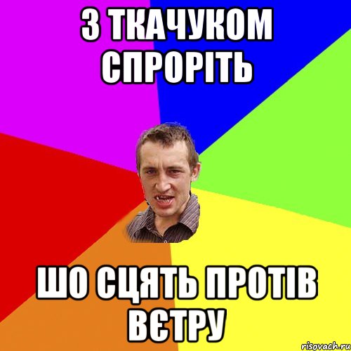 З Ткачуком спроріть шо сцять протів вєтру, Мем Чоткий паца