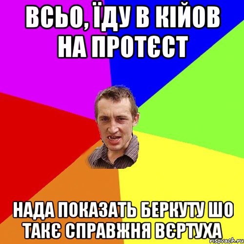 всьо, їду в кійов на протєст нада показать беркуту шо такє справжня вєртуха, Мем Чоткий паца