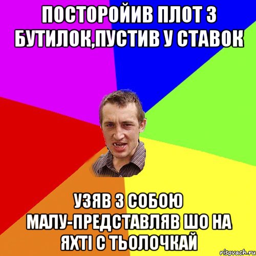 Посторойив плот з бутилок,пустив у ставок узяв з собою малу-представляв шо на яхті с тьолочкай, Мем Чоткий паца