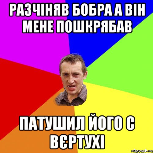 разчіняв бобра а він мене пошкрябав патушил його с вєртухі, Мем Чоткий паца