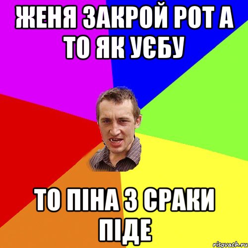 женя закрой рот а то як уєбу то піна з сраки піде, Мем Чоткий паца