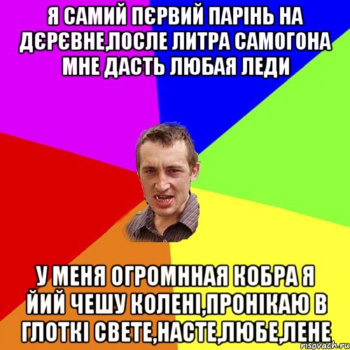 Я самий пєрвий парінь на дєрєвне,после литра самогона мне дасть любая леди у меня огромнная кобра я йий чешу колені,пронікаю в глоткі Свете,Насте,Любе,Лене, Мем Чоткий паца