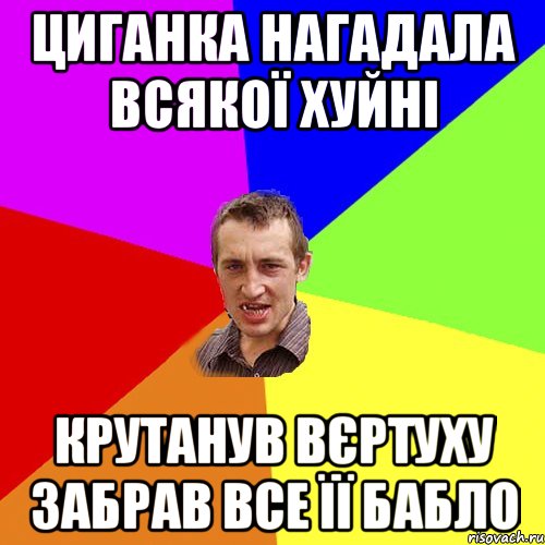 Циганка нагадала всякої хуйні Крутанув вєртуху забрав все її бабло, Мем Чоткий паца