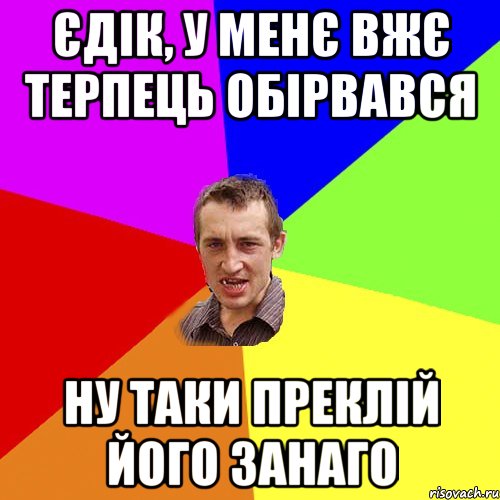 ЄДІК, У МЕНЄ ВЖЄ ТЕРПЕЦЬ ОБІРВАВСЯ НУ ТАКИ ПРЕКЛІЙ ЙОГО ЗАНАГО, Мем Чоткий паца