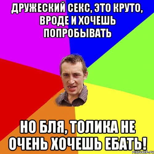 дружеский секс, это круто, вроде и хочешь попробывать но бля, Толика не очень хочешь ебать!, Мем Чоткий паца