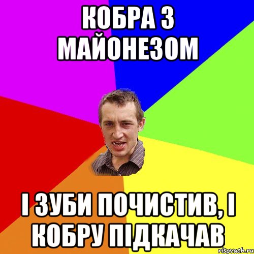 Кобра з майонезом і зуби почистив, і кобру підкачав, Мем Чоткий паца