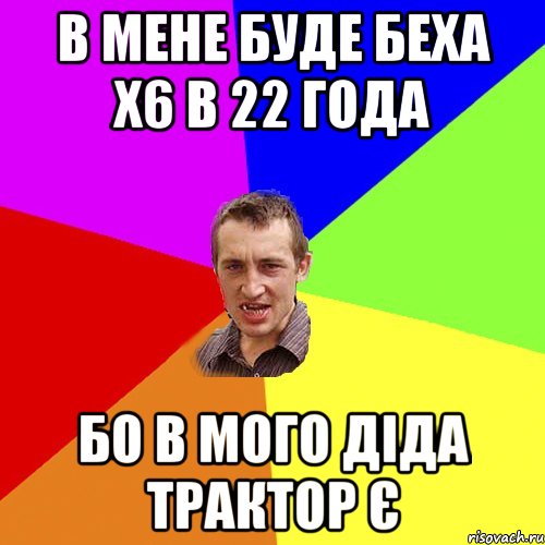 в мене буде беха х6 в 22 года бо в мого діда трактор є, Мем Чоткий паца