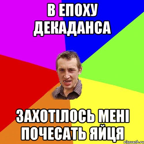 В ЕПОХУ ДЕКАДАНСА захотілось мені почесать яйця, Мем Чоткий паца