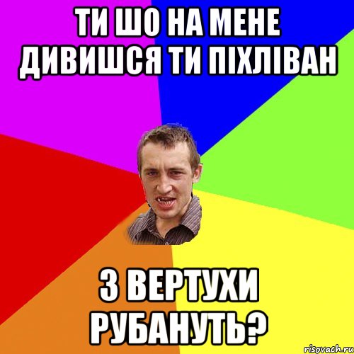 ти шо на мене дивишся ти піхліван з вертухи рубануть?, Мем Чоткий паца