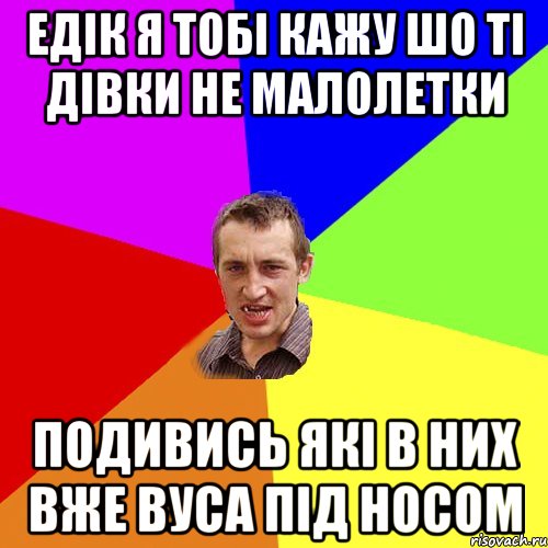 Едiк я тобi кажу шо тi дiвки не малолетки подивись якi в них вже вуса пiд носом, Мем Чоткий паца