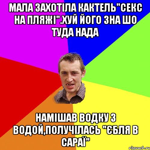 мала захотiла кактель"секс на пляжi".хуй його зна шо туда нада намiшав водку з водой,получiлась "Єбля в сараї", Мем Чоткий паца