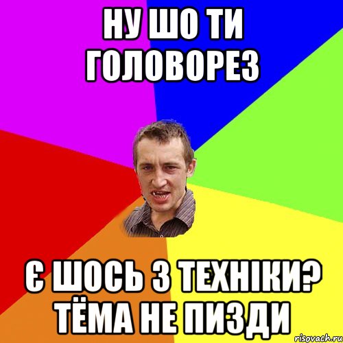 ну шо ти головорез є шось з техніки? тёма не пизди, Мем Чоткий паца