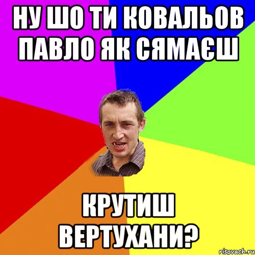 ну шо ти ковальов павло як сямаєш крутиш вертухани?, Мем Чоткий паца