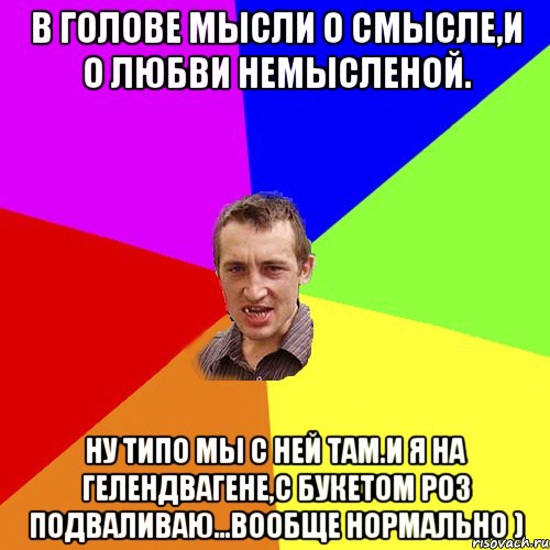 В голове мысли о смысле,и о любви немысленой. ну типо мы с ней там.И я на гелендвагене,с букетом роз подваливаю...Вообще нормально ), Мем Чоткий паца