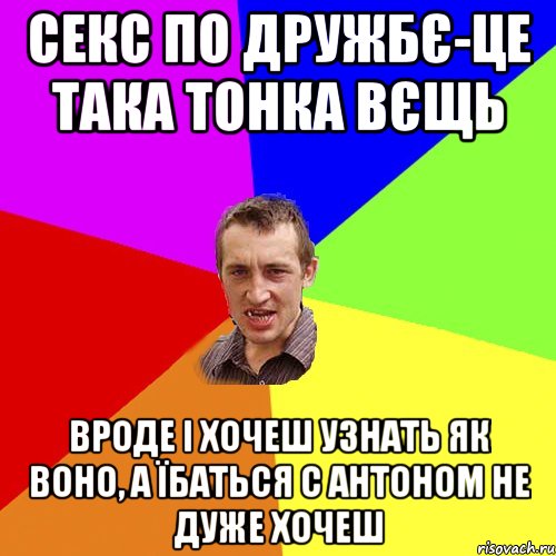 секс по дружбє-це така тонка вєщь вроде і хочеш узнать як воно, а їбаться с антоном не дуже хочеш, Мем Чоткий паца