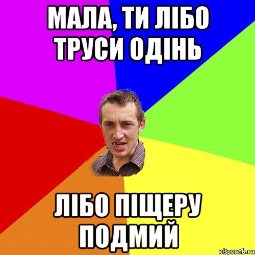 МАЛА, ТИ ЛІБО ТРУСИ ОДІНЬ ЛІБО ПІЩЕРУ ПОДМИЙ, Мем Чоткий паца