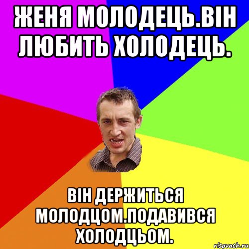 Женя молодець.Він любить холодець. Він держиться молодцом.Подавився холодцьом., Мем Чоткий паца