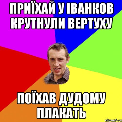 приїхай у Іванков крутнули вертуху поїхав дудому плакать, Мем Чоткий паца